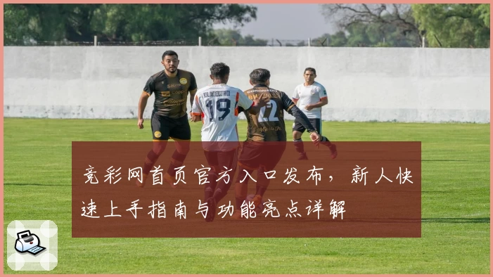 竞彩网首页官方入口发布，新人快速上手指南与功能亮点详解