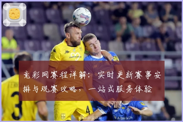 竞彩网赛程详解：实时更新赛事安排与观赛攻略，一站式服务体验