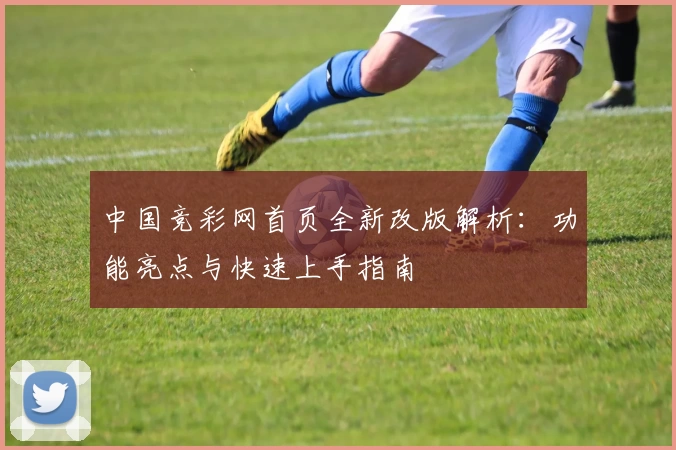 中国竞彩网首页全新改版解析：功能亮点与快速上手指南