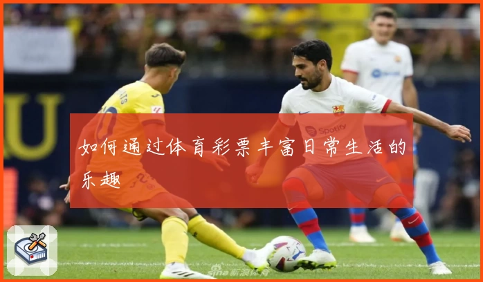 如何通过体育彩票丰富日常生活的乐趣