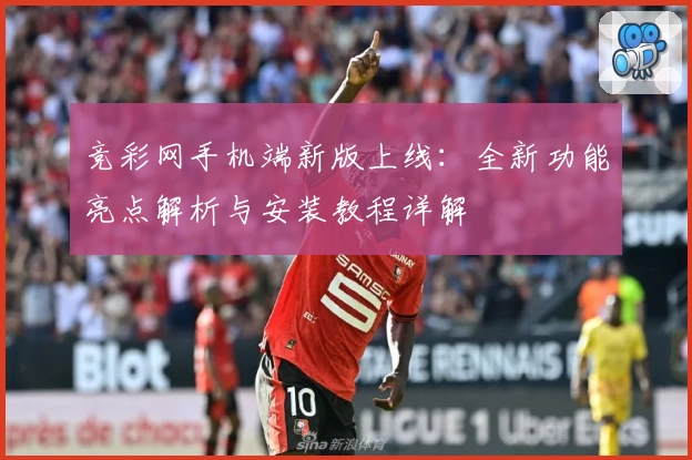 竞彩网手机端新版上线：全新功能亮点解析与安装教程详解