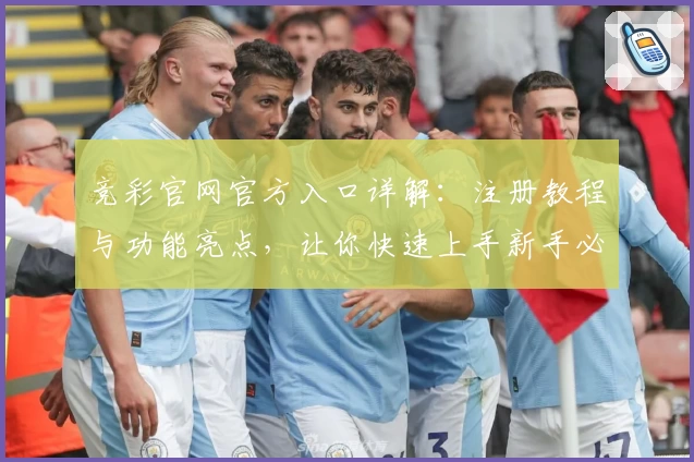 竞彩官网官方入口详解：注册教程与功能亮点，让你快速上手新手必读指南