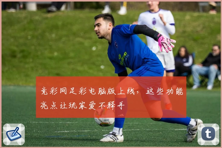 竞彩网足彩电脑版上线，这些功能亮点让玩家爱不释手