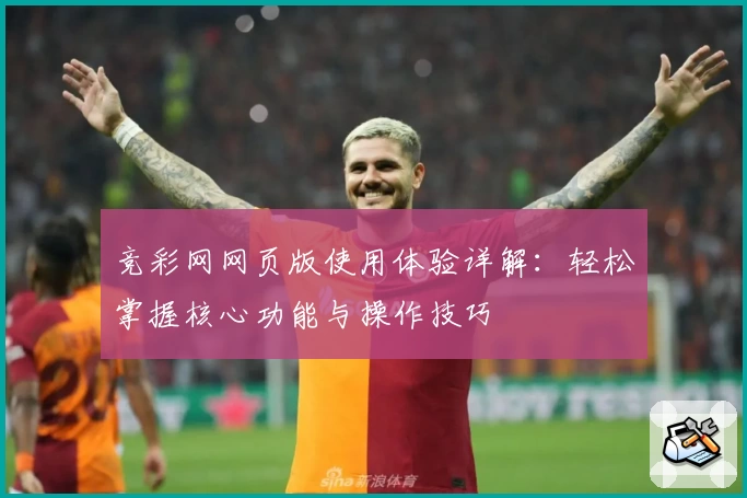 竞彩网网页版使用体验详解：轻松掌握核心功能与操作技巧
