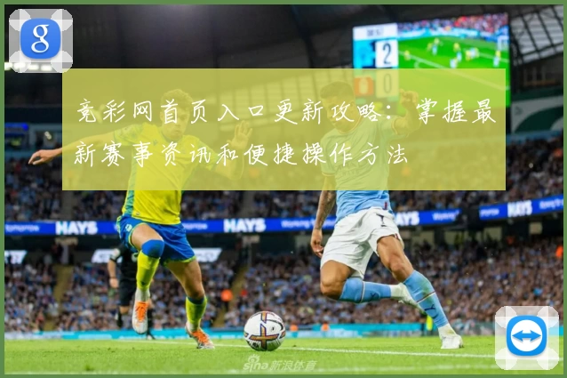 竞彩网首页入口更新攻略：掌握最新赛事资讯和便捷操作方法