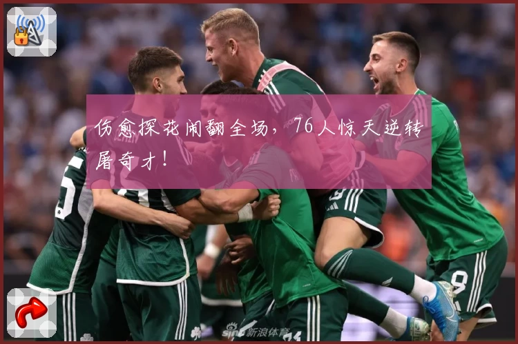 伤愈探花闹翻全场,76人惊天逆转屠奇才!
