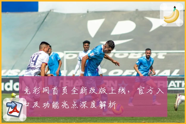 竞彩网首页全新改版上线，官方入口及功能亮点深度解析