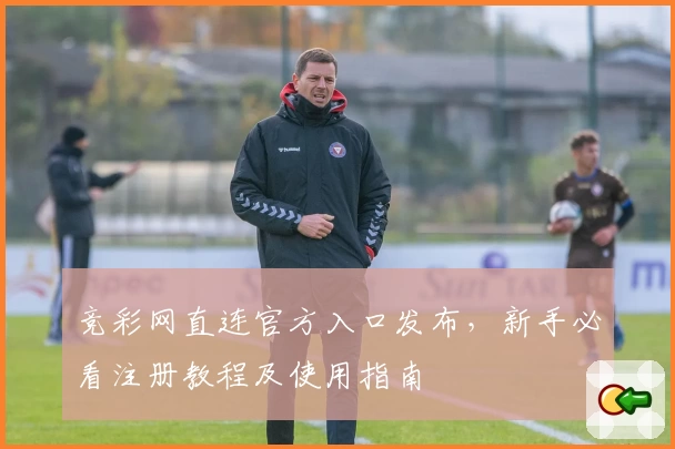 竞彩网直连官方入口发布，新手必看注册教程及使用指南