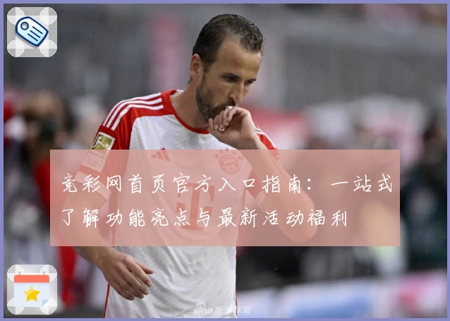 竞彩网首页官方入口指南：一站式了解功能亮点与最新活动福利
