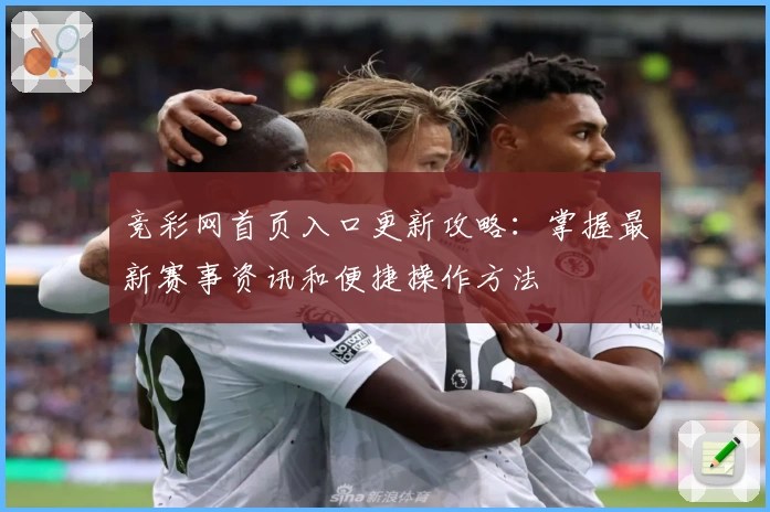 竞彩网首页入口更新攻略：掌握最新赛事资讯和便捷操作方法