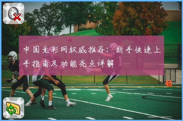 中国竞彩网权威推荐:新手快速上手指南及功能亮点详解
