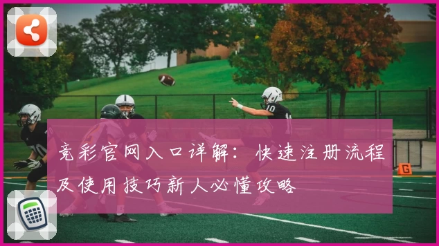 竞彩官网入口详解:快速注册流程及使用技巧新人必懂攻略