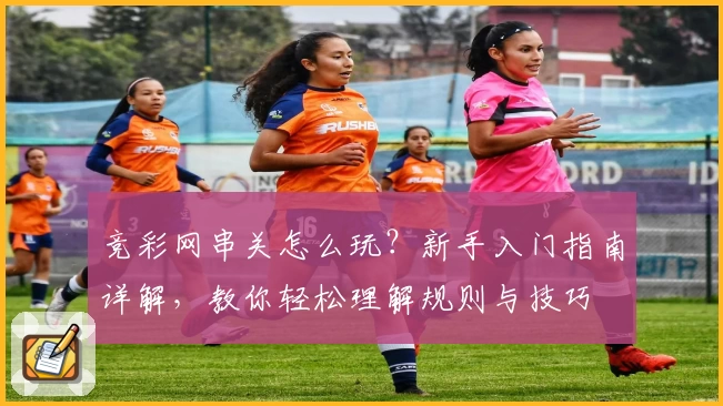 竞彩网串关怎么玩？新手入门指南详解，教你轻松理解规则与技巧