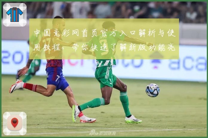 中国竞彩网首页官方入口解析与使用教程，带你快速了解新版功能亮点