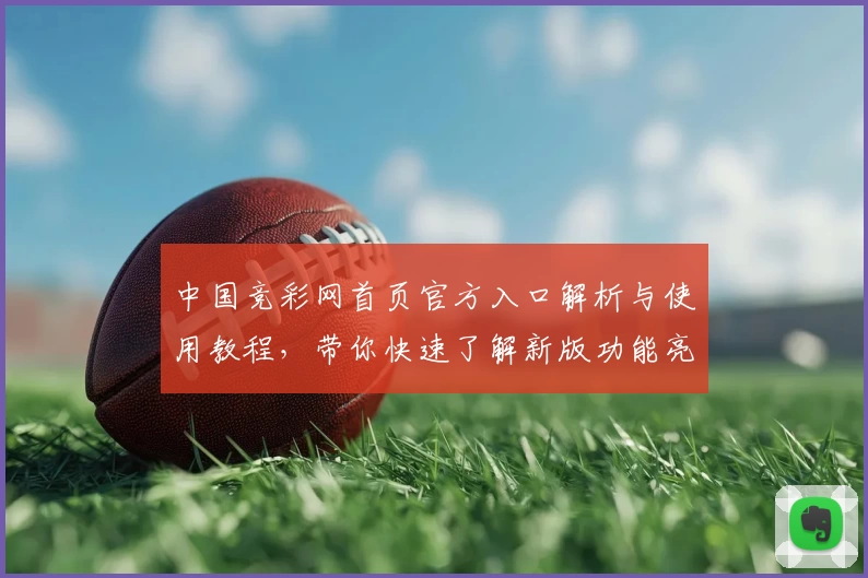中国竞彩网首页官方入口解析与使用教程,带你快速了解新版功能亮点