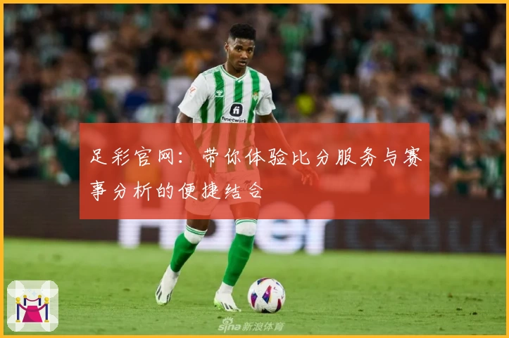足彩官网:带你体验比分服务与赛事分析的便捷结合