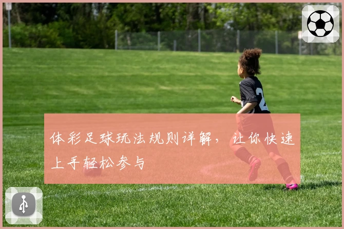 体彩足球玩法规则详解,让你快速上手轻松参与