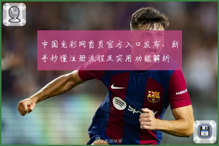 中国竞彩网首页官方入口发布，新手秒懂注册流程及实用功能解析