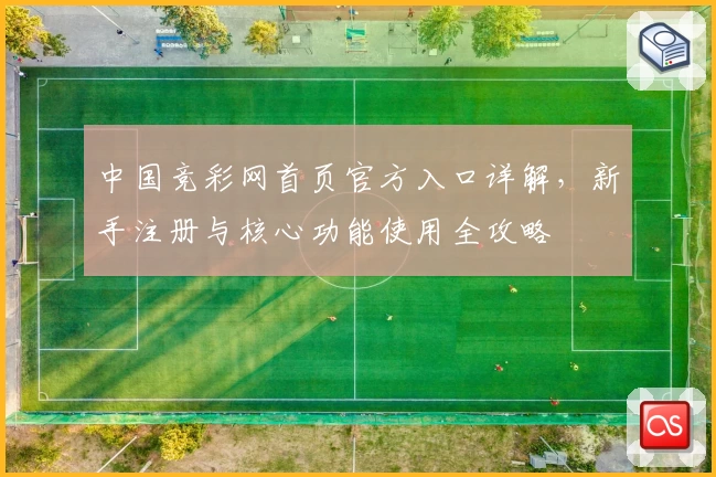 中国竞彩网首页官方入口详解，新手注册与核心功能使用全攻略