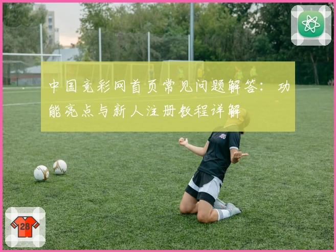 中国竞彩网首页常见问题解答：功能亮点与新人注册教程详解
