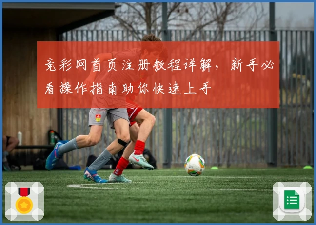 竞彩网首页注册教程详解，新手必看操作指南助你快速上手