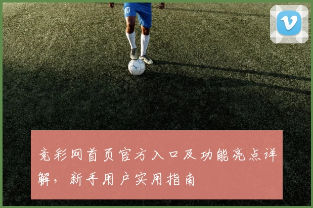 竞彩网首页官方入口及功能亮点详解，新手用户实用指南