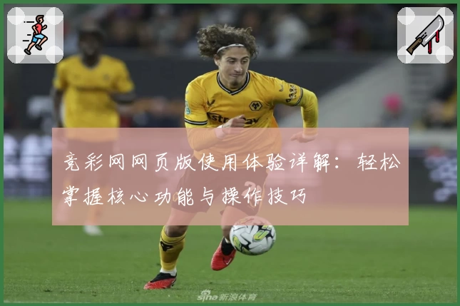 竞彩网网页版使用体验详解：轻松掌握核心功能与操作技巧
