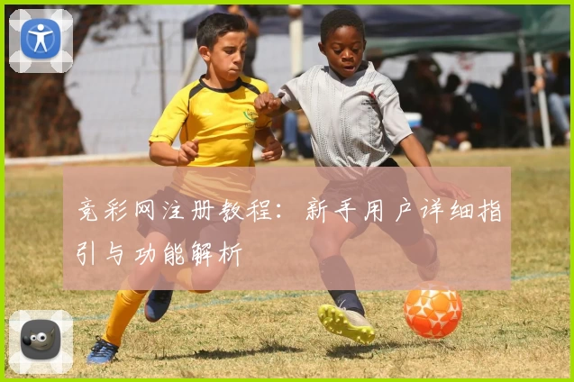 竞彩网注册教程：新手用户详细指引与功能解析