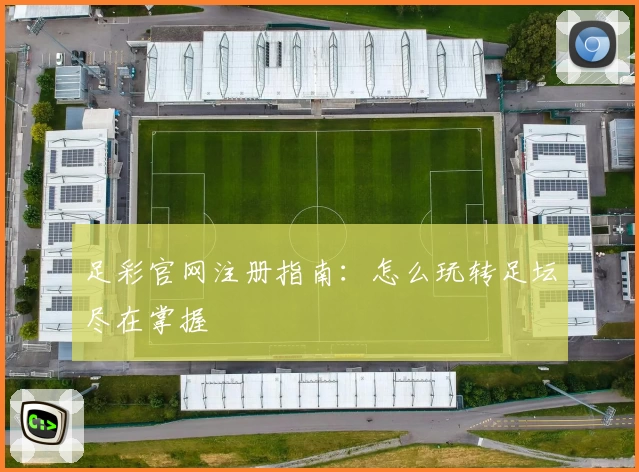 足彩官网注册指南:怎么玩转足坛尽在掌握