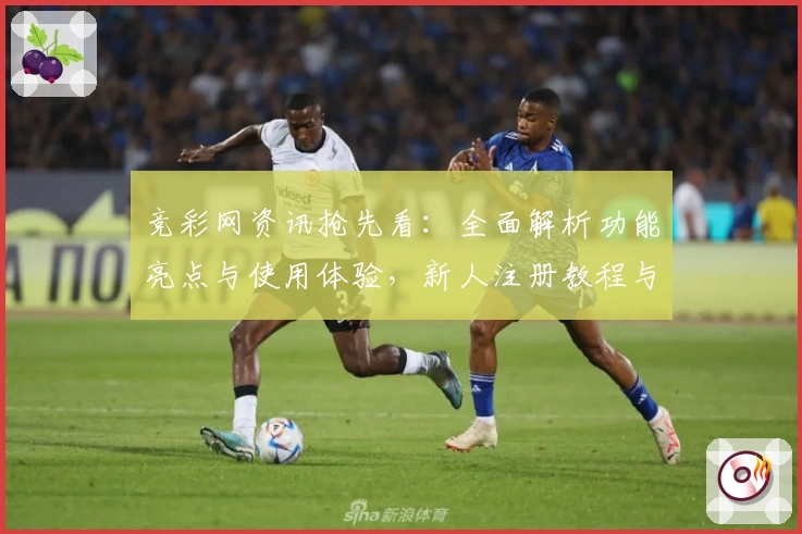 竞彩网资讯抢先看：全面解析功能亮点与使用体验，新人注册教程与常见问题解答一网打尽