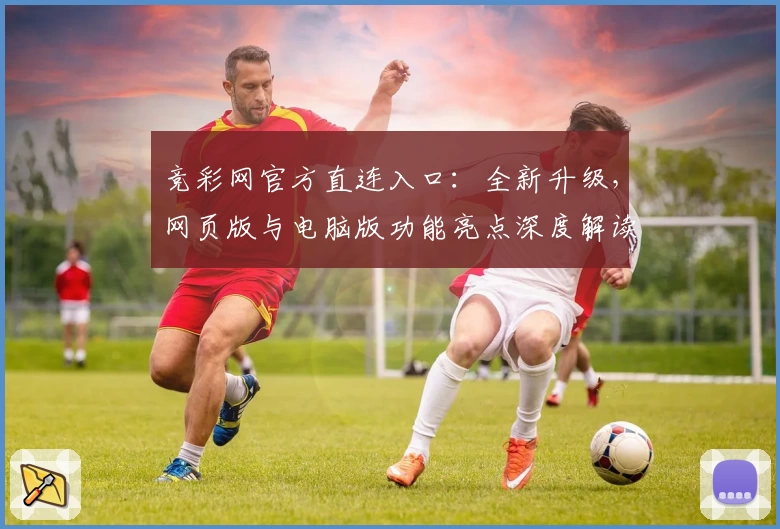 竞彩网官方直连入口：全新升级，网页版与电脑版功能亮点深度解读