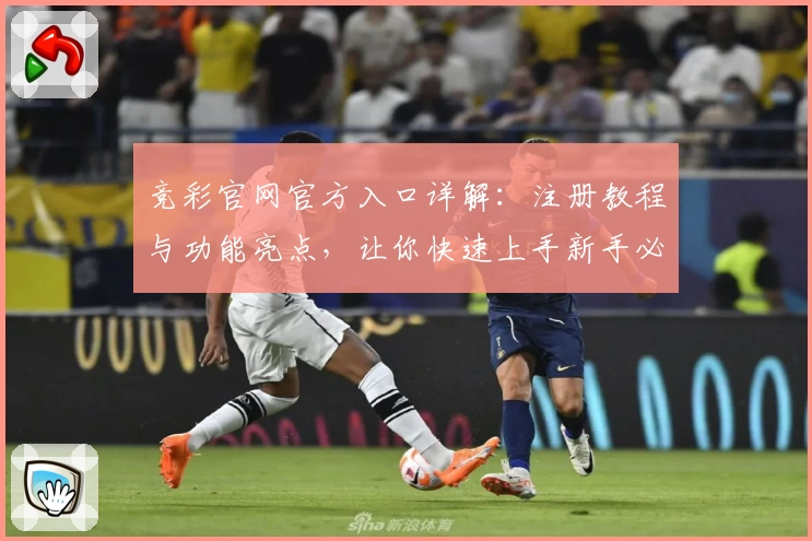 竞彩官网官方入口详解：注册教程与功能亮点，让你快速上手新手必读指南