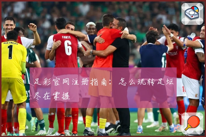 足彩官网注册指南：怎么玩转足坛尽在掌握