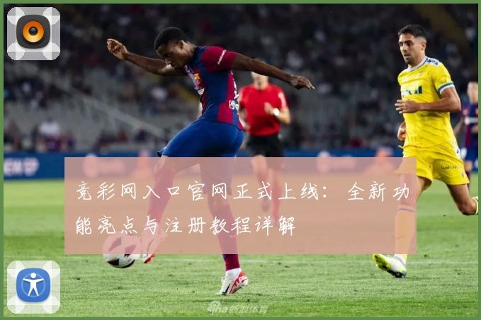 竞彩网入口官网正式上线：全新功能亮点与注册教程详解