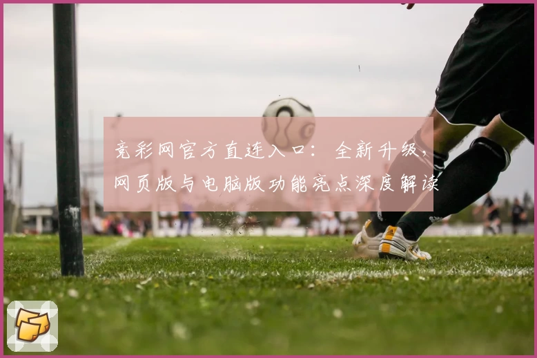 竞彩网官方直连入口：全新升级，网页版与电脑版功能亮点深度解读