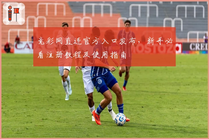 竞彩网直连官方入口发布,新手必看注册教程及使用指南