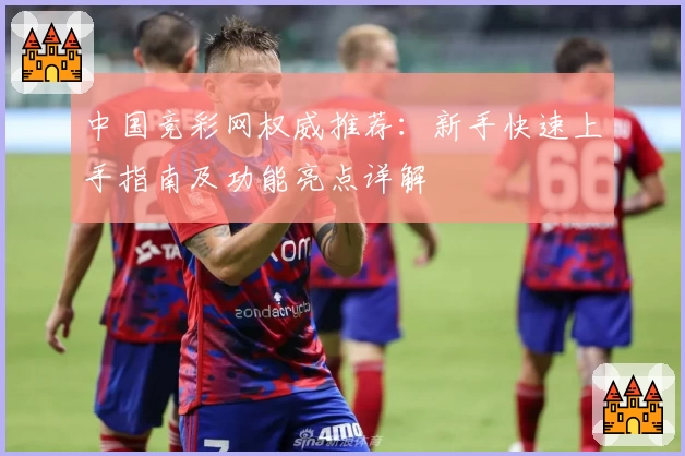 中国竞彩网权威推荐:新手快速上手指南及功能亮点详解