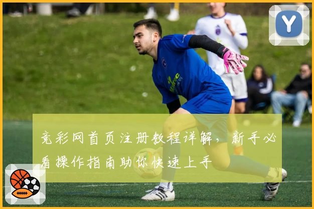 竞彩网首页注册教程详解，新手必看操作指南助你快速上手