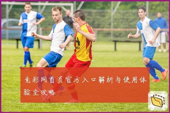 竞彩网首页官方入口解析与使用体验全攻略