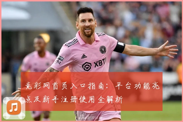 竟彩网首页入口指南：平台功能亮点及新手注册使用全解析