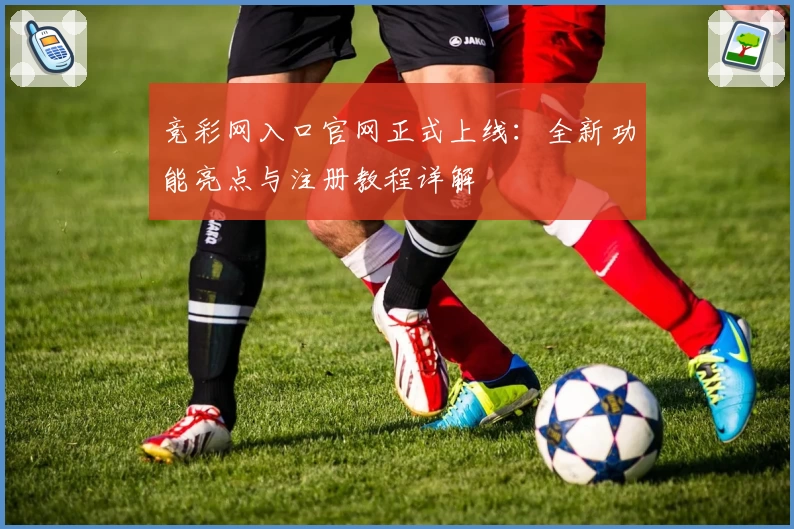 竞彩网入口官网正式上线：全新功能亮点与注册教程详解