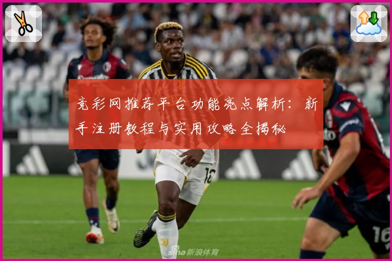 竞彩网推荐平台功能亮点解析：新手注册教程与实用攻略全揭秘