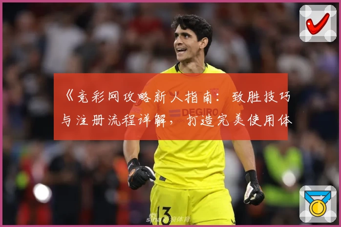 《竞彩网攻略新人指南：致胜技巧与注册流程详解，打造完美使用体验》