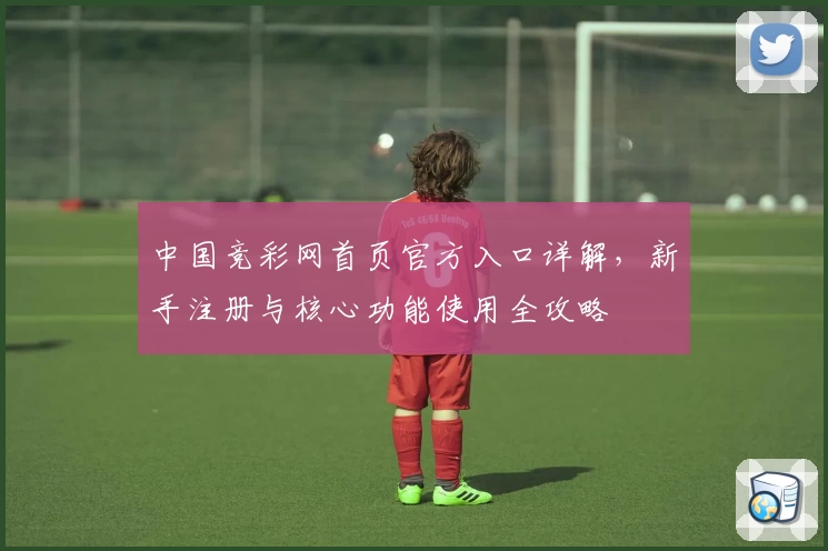 中国竞彩网首页官方入口详解，新手注册与核心功能使用全攻略