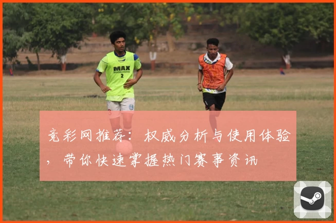 竞彩网推荐：权威分析与使用体验，带你快速掌握热门赛事资讯