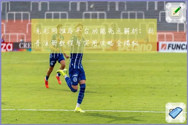 竞彩网推荐平台功能亮点解析：新手注册教程与实用攻略全揭秘