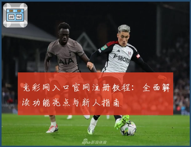 竞彩网入口官网注册教程：全面解读功能亮点与新人指南