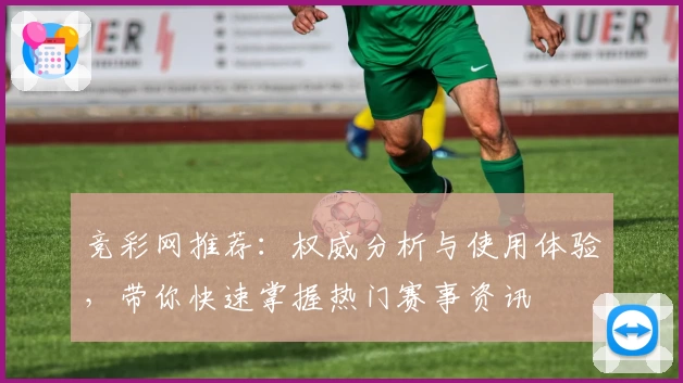 竞彩网推荐：权威分析与使用体验，带你快速掌握热门赛事资讯