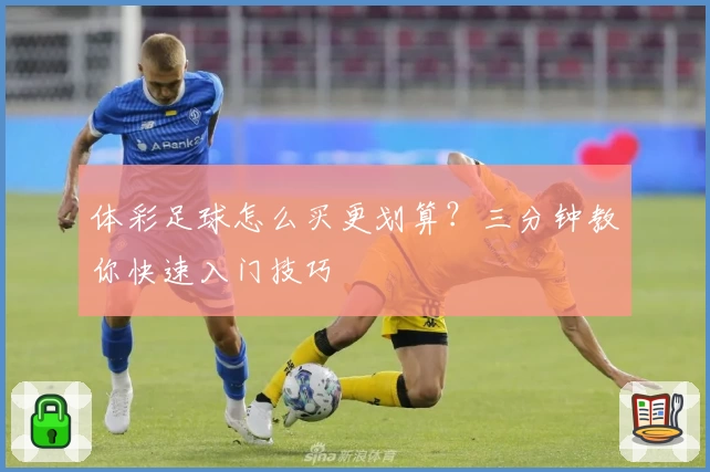 体彩足球怎么买更划算？三分钟教你快速入门技巧