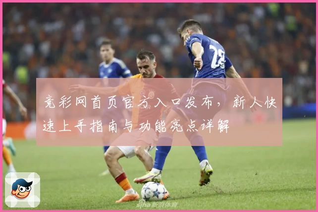 竞彩网首页官方入口发布，新人快速上手指南与功能亮点详解